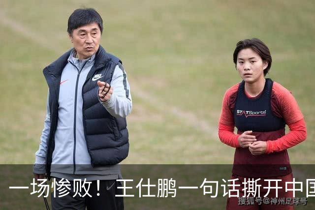 一场惨败！王仕鹏一句话撕开中国篮球遮羞布：联赛20分，国际赛0分！